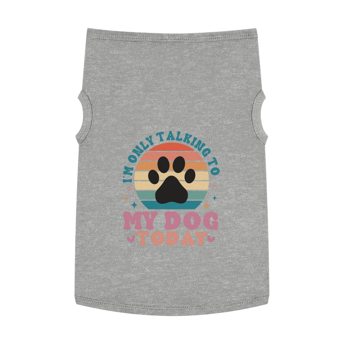 Pet Tank Top | I'M ONLY TALKING TO MY DOG TODAY